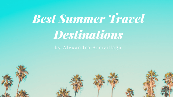 Best Summer Travel Destinations by Alexandra Arrivillaga